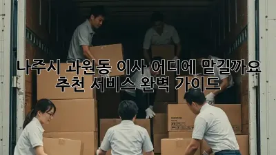 나주시 과원동 이사, 어디에 맡길까요? 추천 서비스 완벽 가이드