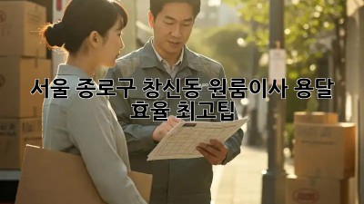 서울 종로구 창신동 원룸이사 용달 효율 최고팁! ✨