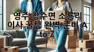 영주 장수면 소룡리 이사 꿀팁🍯: 완벽 준비 A to Z